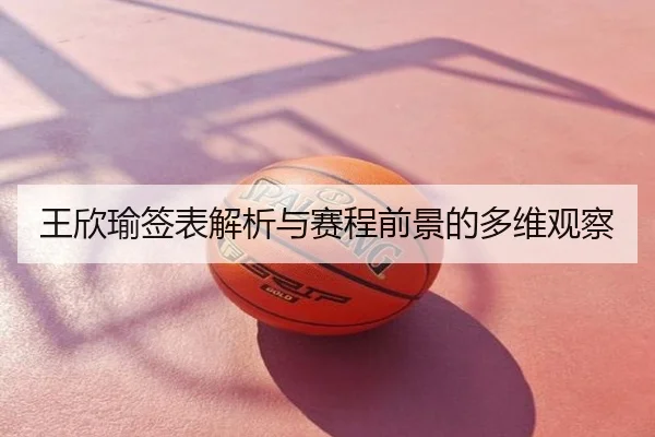 王欣瑜签表解析与赛程前景的多维观察