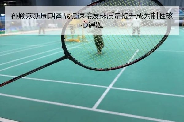 孙颖莎新周期备战提速接发球质量提升成为制胜核心课题