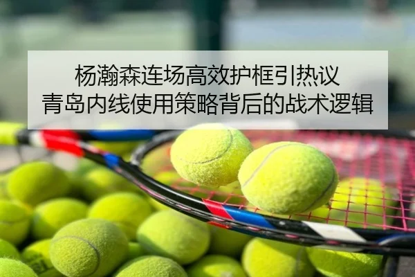 杨瀚森连场高效护框引热议 青岛内线使用策略背后的战术逻辑